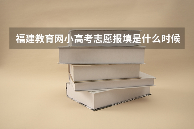 福建教育网小高考志愿报填是什么时候