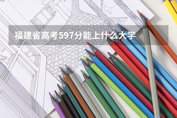 福建省高考597分能上什么大学