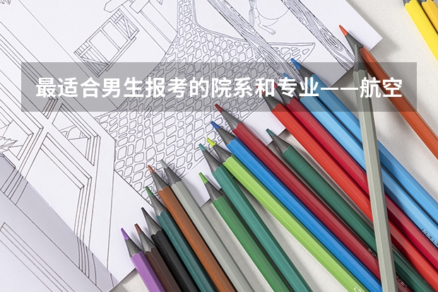 最适合男生报考的院系和专业——航空院校里的飞行生(关于南航男生体能测试的问题,求解答)