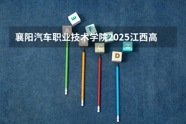 襄阳汽车职业技术学院2025江西高考招生计划 招多少人预测