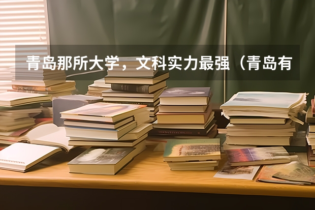 青岛那所大学，文科实力最强（青岛有那些大学，要文科的）