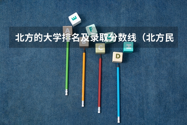 北方的大学排名及录取分数线（北方民族大学海南录取分数线）