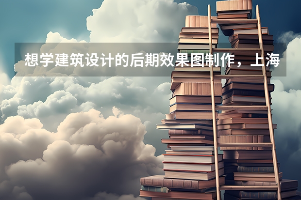 想学建筑设计的后期效果图制作,上海的水晶石怎么样?