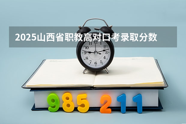 2025山西省职教高对口考录取分数线(2025山西对口招生分数线)