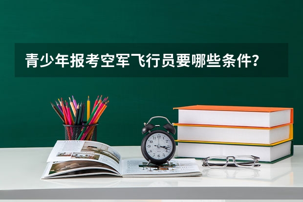 青少年报考空军飞行员要哪些条件？