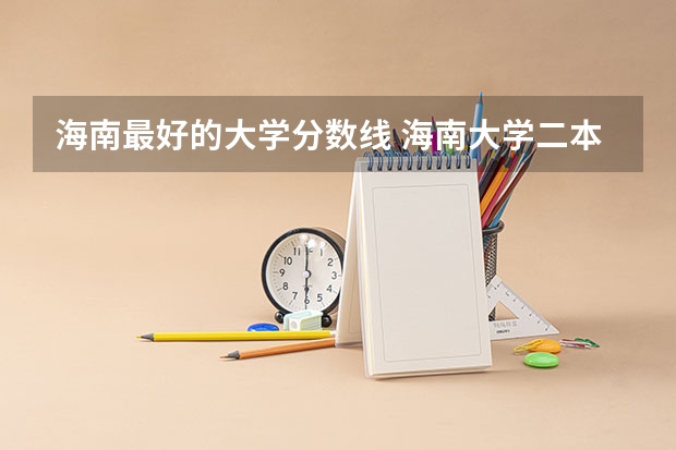 海南最好的大学分数线 海南大学二本专业分数线