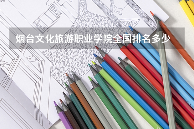 烟台文化旅游职业学院全国排名多少 烟台文化旅游职业学院简介