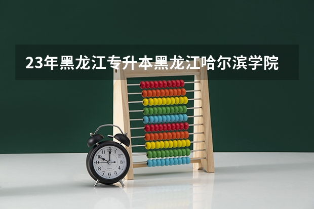 23年黑龙江专升本黑龙江哈尔滨学院录取分数线 吉林警察学院全国排名