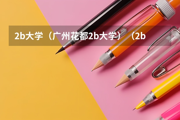 2b大学（广州花都2b大学）（2b大学（广州花都2b大学））