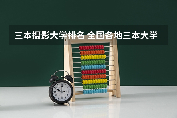 三本摄影大学排名 全国各地三本大学录取分数线解读高考三本大学排名及分数线