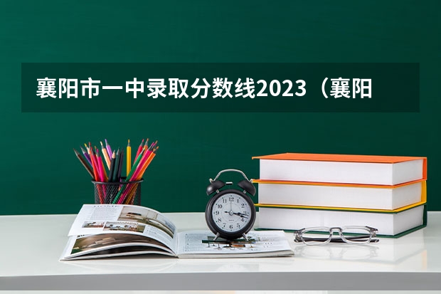 襄阳市一中录取分数线2023（襄阳市职业中等专业学校分数线）