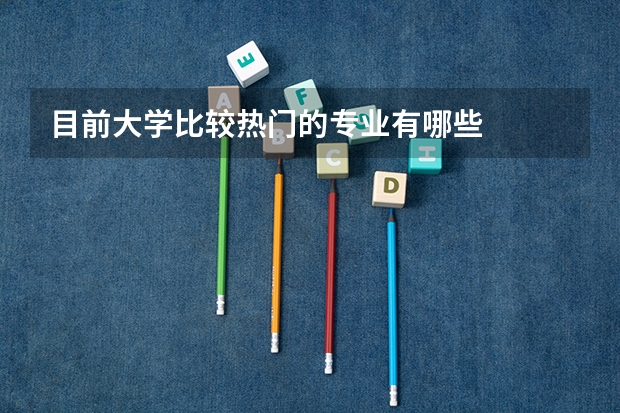 目前大学比较热门的专业有哪些