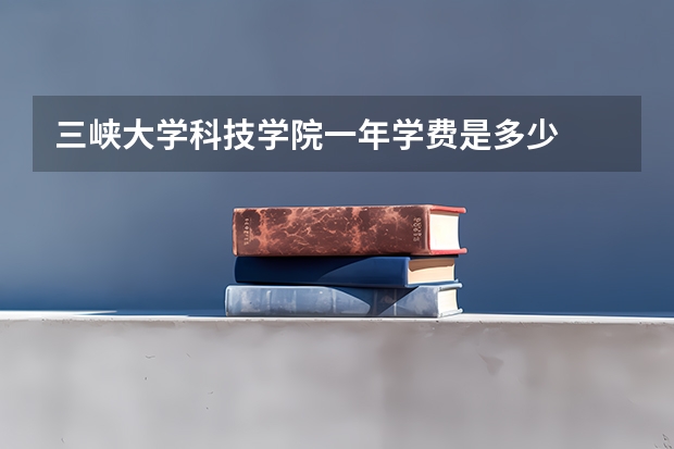 三峡大学科技学院一年学费是多少