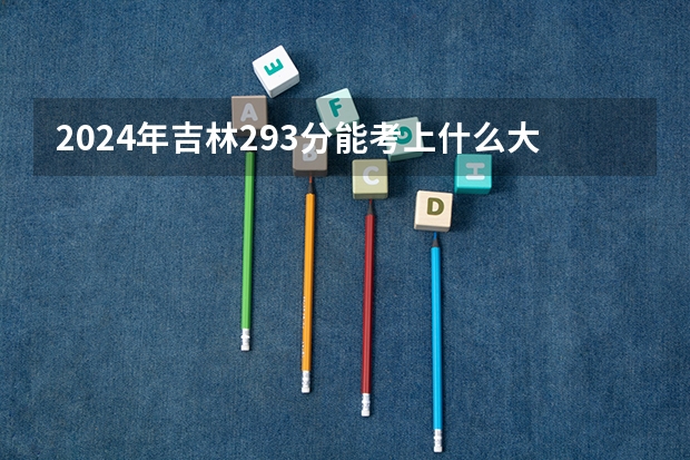2024年吉林293分能考上什么大学？