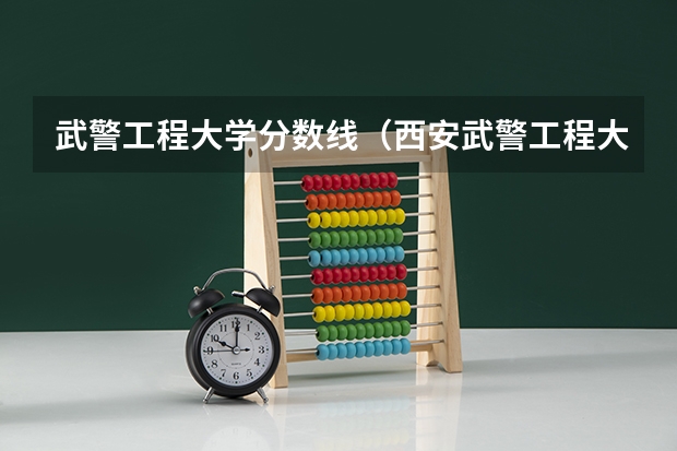 武警工程大学分数线（西安武警工程大学2023录取分数线）