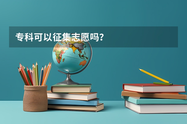 专科可以征集志愿吗？