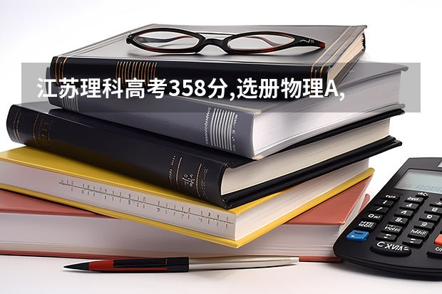 江苏理科高考358分,选册物理A,生物B . 能报什么学校?