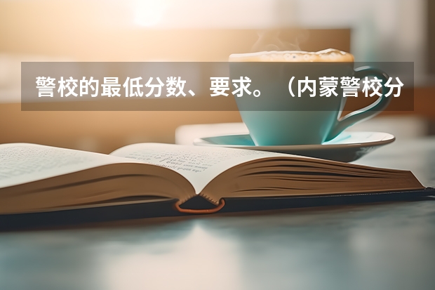 警校的最低分数、要求。（内蒙警校分数线录取线）