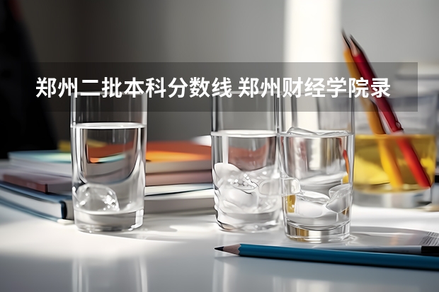 郑州二批本科分数线 郑州财经学院录取分数线