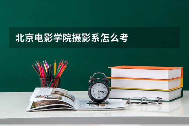 北京电影学院摄影系怎么考