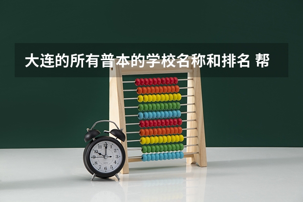 大连的所有普本的学校名称和排名 帮忙介绍一下辽宁哪所大学有二本和三本专业，还有美术专业的！