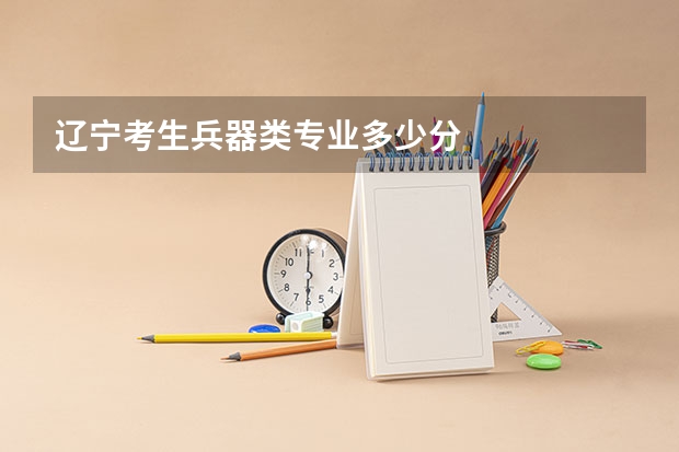辽宁考生兵器类专业多少分