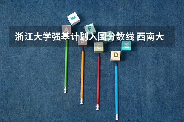 浙江大学强基计划入围分数线 西南大学基础数学考研分数线