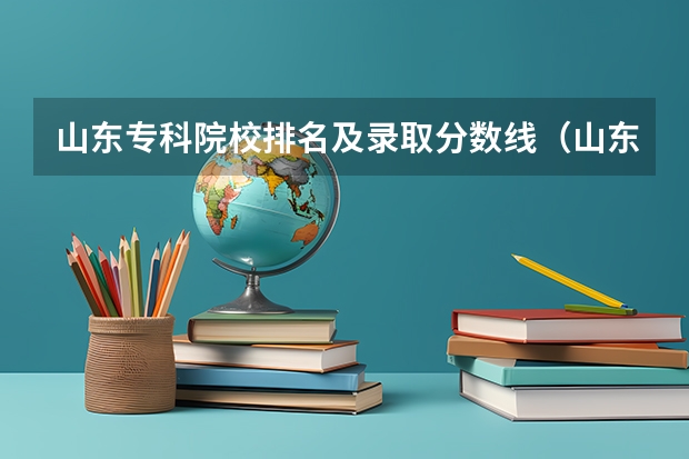 山东专科院校排名及录取分数线（山东省大学排名及录取分数线）