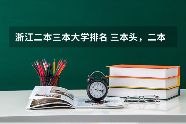 浙江二本三本大学排名 三本头，二本尾？浙江理科 如台州学院好   还是浙江大学城市学院 浙江工业大学之江学学院好