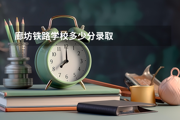 廊坊铁路学校多少分录取