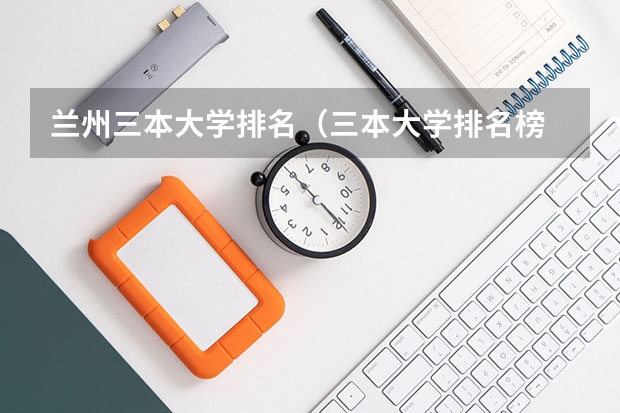 兰州三本大学排名（三本大学排名榜 全国最好的三本学校）