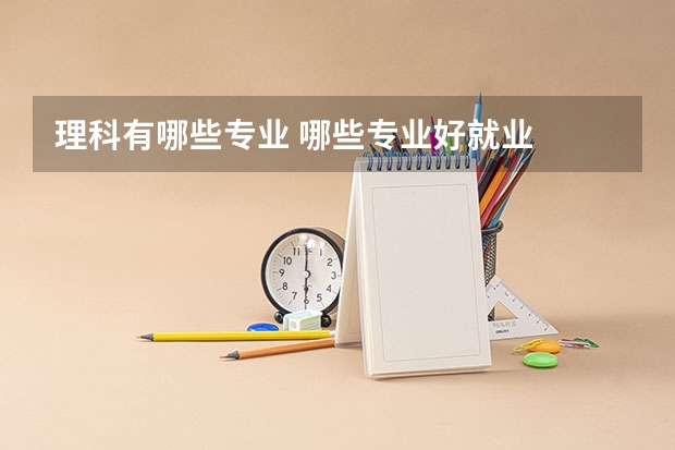 理科有哪些专业 哪些专业好就业