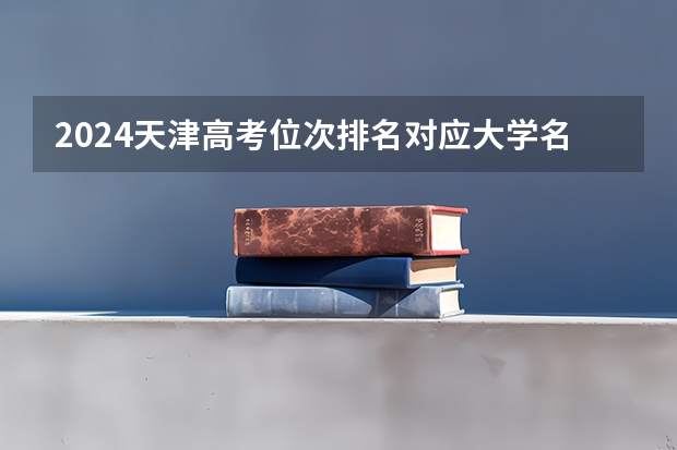 2024天津高考位次排名对应大学名单 一分一段查询方法（天津本科大学排名）