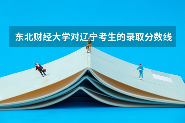 东北财经大学对辽宁考生的录取分数线是多少?