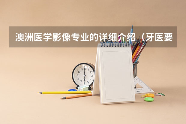 澳洲医学影像专业的详细介绍（牙医要学几年）