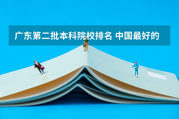 广东第二批本科院校排名 中国最好的二本院校排名及分数线