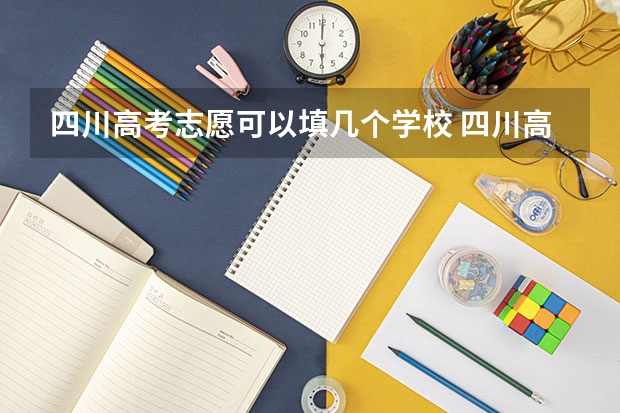四川高考志愿可以填几个学校 四川高考可以填几个志愿