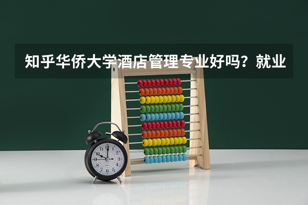 知乎华侨大学酒店管理专业好吗?就业前景怎么样?华侨大学其他专业怎