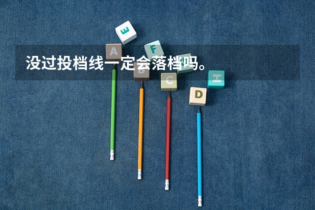 没过投档线一定会落档吗。