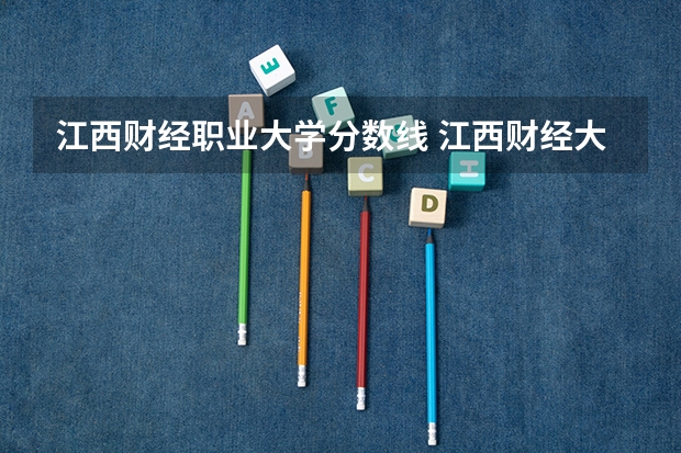 江西财经职业大学分数线 江西财经大学专科录取分数线
