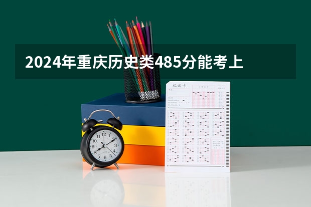 2024年重庆历史类485分能考上什么大学？