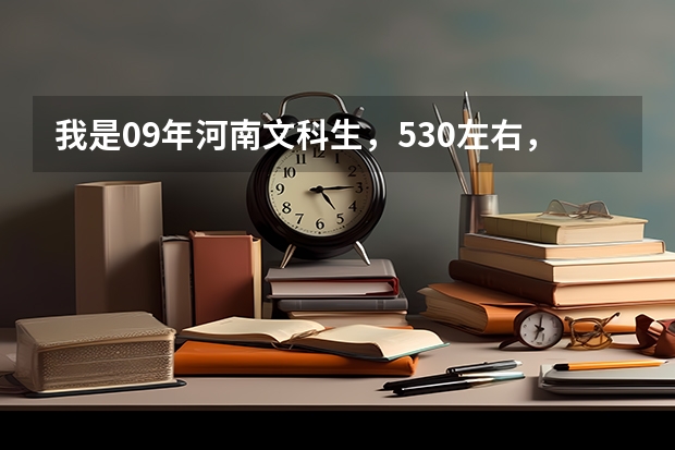我是09年河南文科生，530左右，报考河南财经学院有戏么？专业呢？去年什么情况？