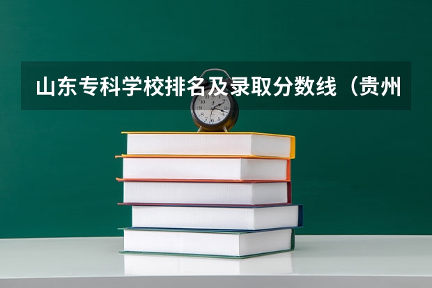 山东专科学校排名及录取分数线（贵州职校排名前十名学校最好的大专）