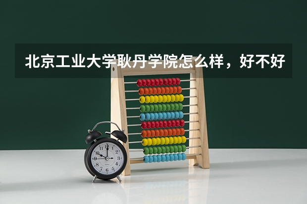 北京工业大学耿丹学院怎么样，好不好
