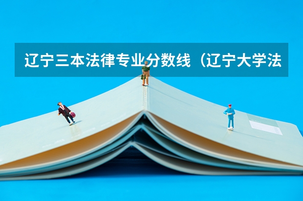 辽宁三本法律专业分数线（辽宁大学法学专业录取分数线）