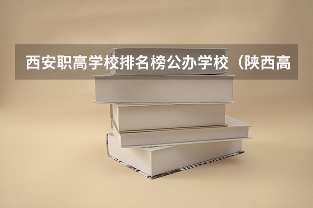 西安职高学校排名榜公办学校（陕西高职院校排名榜）