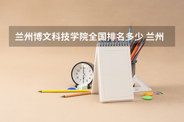 兰州博文科技学院全国排名多少 兰州博文科技学院简介