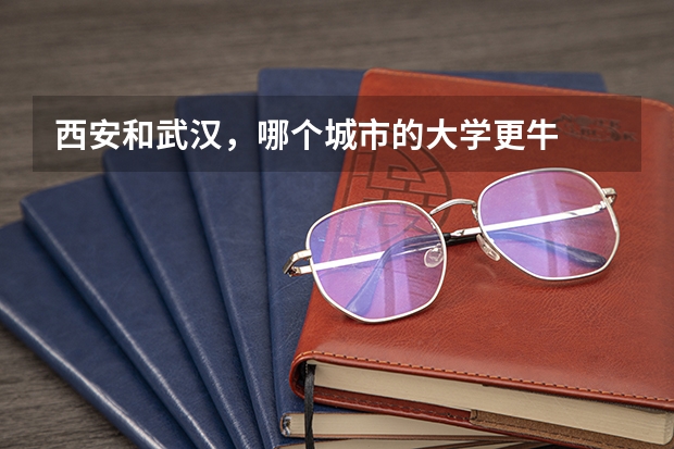 西安和武汉，哪个城市的大学更牛
