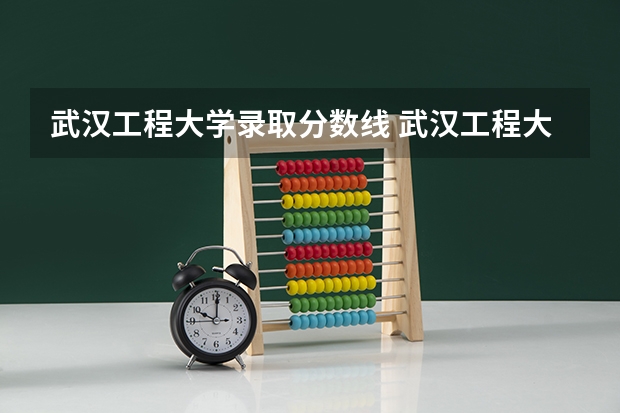 武汉工程大学录取分数线 武汉工程大学专科分数线