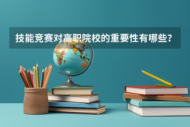 技能竞赛对高职院校的重要性有哪些？